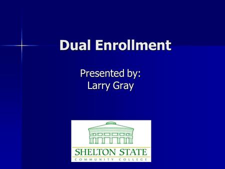 Dual Enrollment Presented by: Larry Gray. What is Dual Enrollment / Dual Credit? Dual enrollment means that a student is taking a class that will be used.