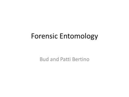 Forensic Entomology Bud and Patti Bertino. Forensic Entomology is based on: Insect life cycles Knowledge of length of stage of development Predatory food.