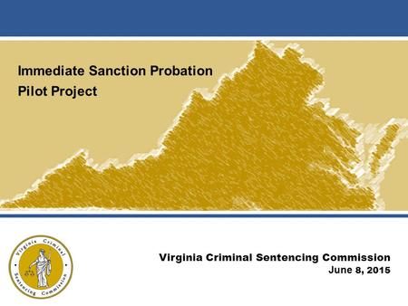 Immediate Sanction Probation Pilot Project Virginia Criminal Sentencing Commission June 8, 2015.