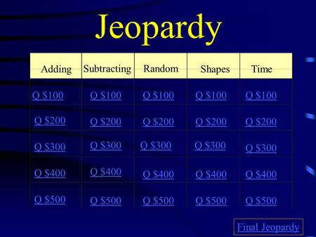 Jeopardy Adding Subtracting Random Shapes Time Q $100 Q $200 Q $300 Q $400 Q $500 Q $100 Q $200 Q $300 Q $400 Q $500 Final Jeopardy.