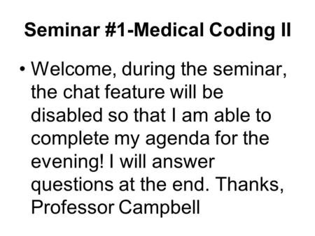 Seminar #1-Medical Coding II Welcome, during the seminar, the chat feature will be disabled so that I am able to complete my agenda for the evening! I.