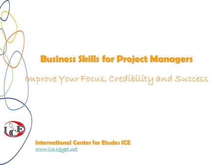 Business Skills for Project Managers Improve Your Focus, Credibility and Success International Center for Etudes ICE www.ice-egypt.net.