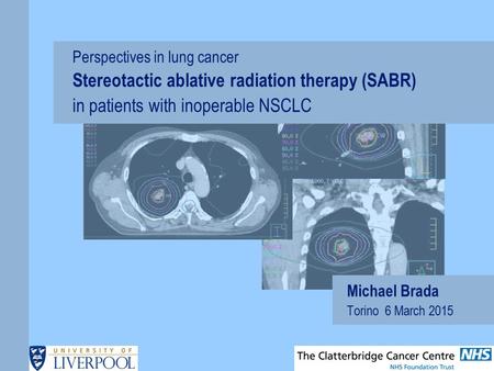 Michael Brada Torino 6 March 2015 Perspectives in lung cancer Stereotactic ablative radiation therapy (SABR) in patients with inoperable NSCLC.