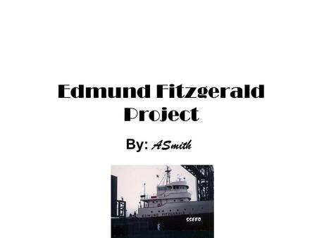 Edmund Fitzgerald Project By: ASmith. The Sinking of The Edmund Fitzgerald November 10 th, 1975 the bulk freighter Edmund Fitzgerald sank in lake superior.