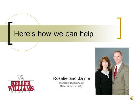 Here’s how we can help Rosalie and Jamie O’Rourke Realty Group / Keller Williams Realty.
