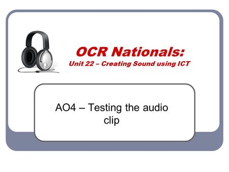 OCR Nationals: Unit 22 – Creating Sound using ICT AO4 – Testing the audio clip.