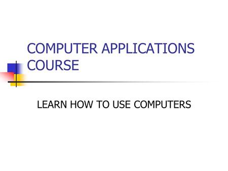 COMPUTER APPLICATIONS COURSE LEARN HOW TO USE COMPUTERS.