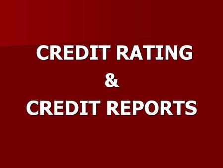 CREDIT RATING CREDIT RATING& CREDIT REPORTS. Credit Reports A credit report is a document which includes information on your level of indebtedness and.