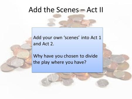 Add your own ‘scenes’ into Act 1 and Act 2. Why have you chosen to divide the play where you have? Add your own ‘scenes’ into Act 1 and Act 2. Why have.
