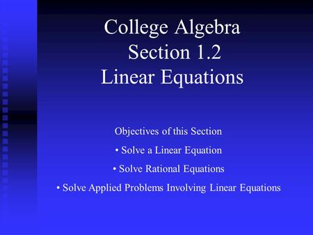 College Algebra Section 1.2 Linear Equations Objectives of this Section Solve a Linear Equation Solve Rational Equations Solve Applied Problems Involving.