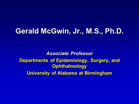 Gerald McGwin, Jr., M.S., Ph.D. Associate Professor Departments of Epidemiology, Surgery, and Ophthalmology University of Alabama at Birmingham.