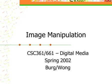 Image Manipulation CSC361/661 – Digital Media Spring 2002 Burg/Wong.