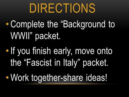 DIRECTIONS Complete the “Background to WWII” packet. If you finish early, move onto the “Fascist in Italy” packet. Work together-share ideas!