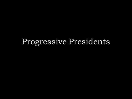 Progressive Presidents. Theodore Roosevelt Theodore Rex Created the idea that the federal government should step in whenever the states could not handle.