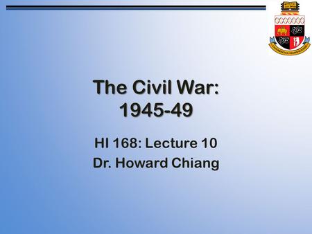 The Civil War: 1945-49 HI 168: Lecture 10 Dr. Howard Chiang.