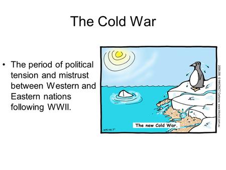 The Cold War The period of political tension and mistrust between Western and Eastern nations following WWII.
