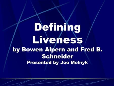 Defining Liveness by Bowen Alpern and Fred B. Schneider Presented by Joe Melnyk.