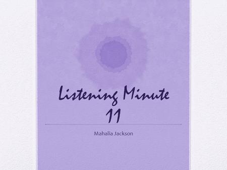 Listening Minute 11 Mahalia Jackson Listening Minute 11 Composer/Ye ar Mahalia Jackson 1969 Genre Gospel Title Put a little love in your heart Observations.