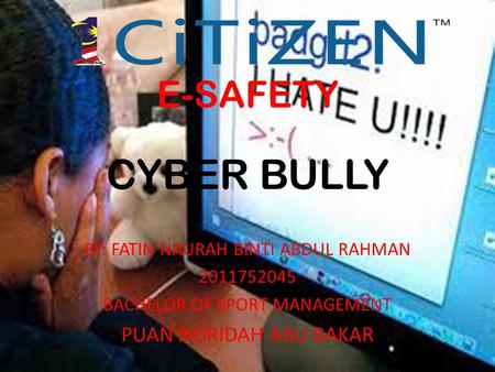 E-SAFETY CYBER BULLY BY: FATIN NAURAH BINTI ABDUL RAHMAN 2011752045 BACHELOR OF SPORT MANAGEMENT PUAN NORIDAH ABU BAKAR.