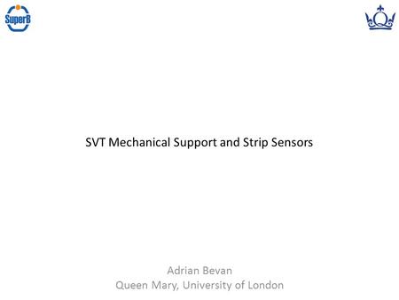 Adrian Bevan Queen Mary, University of London SVT Mechanical Support and Strip Sensors.