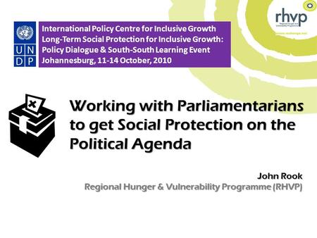 John Rook Regional Hunger & Vulnerability Programme (RHVP) Working with Parliamentarians to get Social Protection on the Political Agenda 1 International.