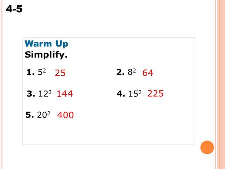 Warm Up Simplify. 1. 52	 			2. 82 25 64 3. 122 			4. 152 144 225 5. 202 400.