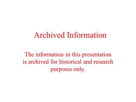 Archived Information The information in this presentation is archived for historical and research purposes only.