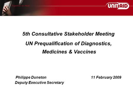 Philippe Duneton11 February 2009 Deputy Executive Secretary 5th Consultative Stakeholder Meeting UN Prequalification of Diagnostics, Medicines & Vaccines.