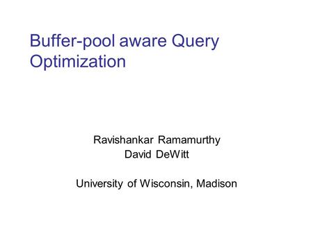 Buffer-pool aware Query Optimization Ravishankar Ramamurthy David DeWitt University of Wisconsin, Madison.