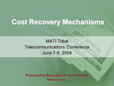 Cost Recovery Mechanisms MATI Tribal Telecommunications Conference June 7-9, 2004 Presented by Doug Kitch & Vince Wiemer Alexicon, Inc.