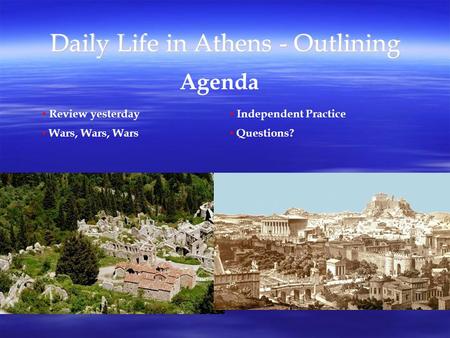 Daily Life in Athens - Outlining Agenda Review yesterday Wars, Wars, Wars Independent Practice Questions?