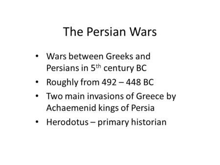 The Persian Wars Wars between Greeks and Persians in 5 th century BC Roughly from 492 – 448 BC Two main invasions of Greece by Achaemenid kings of Persia.