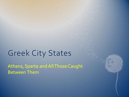 Greek City StatesGreek City States Athens, Sparta and All Those Caught Between Them.