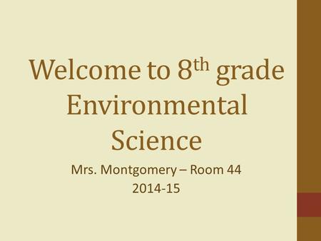 Welcome to 8 th grade Environmental Science Mrs. Montgomery – Room 44 2014-15.
