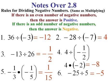 Notes Over 2.8 Rules for Dividing Negative Numbers. ( Same as Multiplying ) If there is an even number of negative numbers, then the answer is Positive.