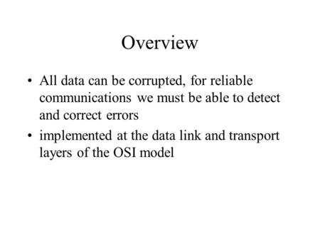 Overview All data can be corrupted, for reliable communications we must be able to detect and correct errors implemented at the data link and transport.