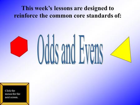 This week’s lessons are designed to reinforce the common core standards of: Click the mouse for the next screen.