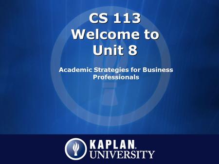 CS 113 Welcome to Unit 8 Academic Strategies for Business Professionals.