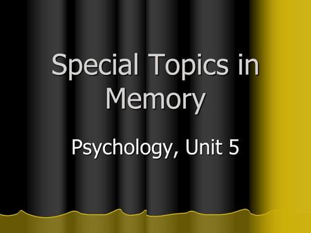 Special Topics in Memory Psychology, Unit 5 Today’s Objectives 1. Apply autobiographical memory to your life 2. Describe the explanations for childhood.