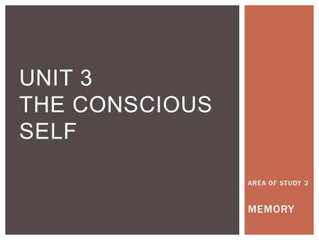 AREA OF STUDY 2 MEMORY UNIT 3 THE CONSCIOUS SELF.