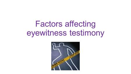 Factors affecting eyewitness testimony. Eyewitness testimony Eye witnesses who have ‘seen with their own eyes’ tend to be believed more by juries than.
