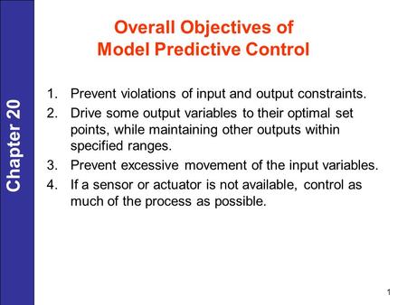 Chapter 20 1 Overall Objectives of Model Predictive Control 1.Prevent violations of input and output constraints. 2.Drive some output variables to their.