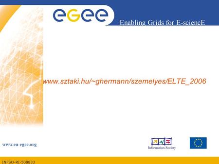 INFSO-RI-508833 Enabling Grids for E-sciencE www.eu-egee.org www.sztaki.hu/~ghermann/szemelyes/ELTE_2006.