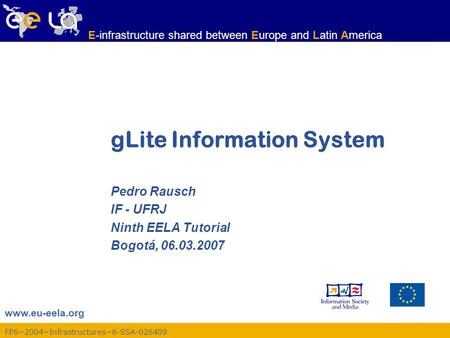 Www.eu-eela.org E-infrastructure shared between Europe and Latin America FP6−2004−Infrastructures−6-SSA-026409 gLite Information System Pedro Rausch IF.