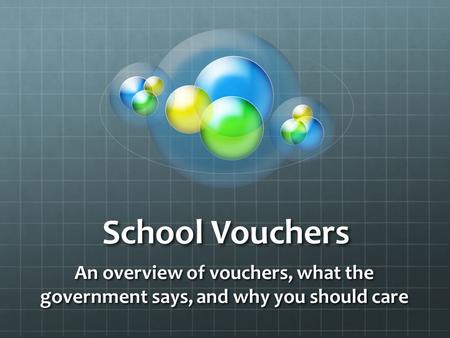 School Vouchers An overview of vouchers, what the government says, and why you should care.