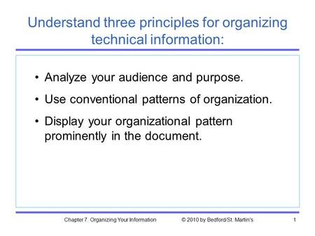 Chapter 7. Organizing Your Information © 2010 by Bedford/St. Martin's1 Understand three principles for organizing technical information: Analyze your audience.