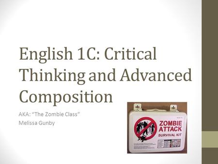English 1C: Critical Thinking and Advanced Composition AKA: “The Zombie Class” Melissa Gunby.