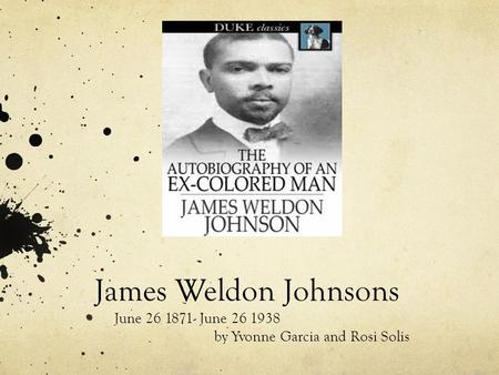 James Weldon Johnsons June 26 1871- June 26 1938 by Yvonne Garcia and Rosi Solis.