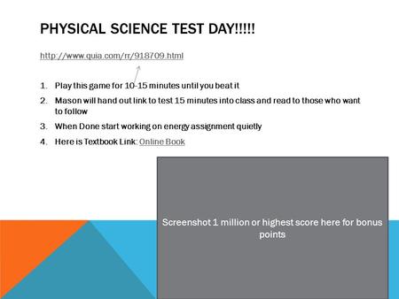 PHYSICAL SCIENCE TEST DAY!!!!!  1.Play this game for 10-15 minutes until you beat it 2.Mason will hand out link to test.