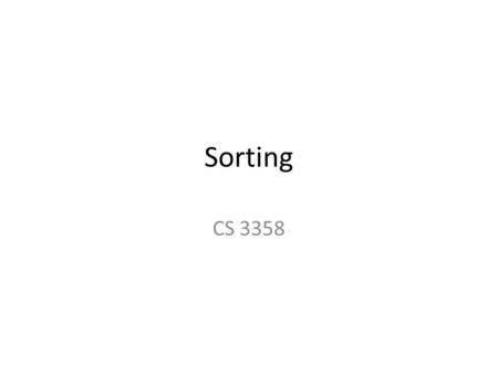 Sorting CS 3358. 2 Sorting means... Sorting rearranges the elements into either ascending or descending order within the array. (we’ll use ascending order.)